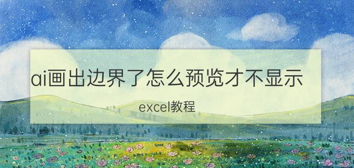 ai画出边界了怎么预览才不显示 excel教程？